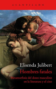 Title: Hombres fatales: Metamorfosis del deseo masculino en la literatura y el cine, Author: Elisenda Julibert