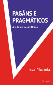 Title: Pagáns e pragmáticos: A vida no Reino Unido, Author: Eva Moreda Rodríguez