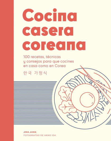 Cocina casera coreana / Korean Home Cooking: 100 recetas, tï¿½cnicas y consejos para que cocines en casa como en Corea / 100 recipes, techniques and tips for you to cook at home like in Korea