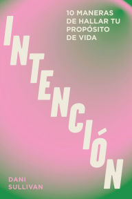 Title: Intenciï¿½n: 10 maneras de manifestar una vida con propï¿½sito, Author: Dani Sullivan