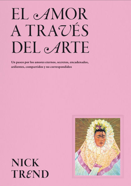 El amor a través del arte / What Art Can Tell Us About Love: Un paseo por los amores eternos, secretos, encadenados, ardientes, compartidos y no correspondidos