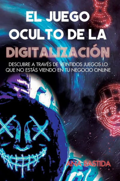 EL JUEGO OCULTO DE LA DIGITALIZACIÓN: Descubre a través de veintidós juegos lo que no estás viendo en tu negocio online