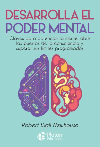 Desarrolla el poder mental: Claves para potenciar la mente, abrir las puertas de la consciencia y superar sus límites programados