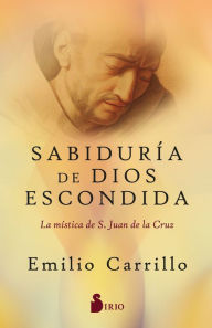 Title: Sabiduría de dios escondida: La mística de S. Juan de la Cruz, Author: Emilio Carrillo