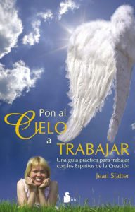 Title: Pon al cielo a trabajar: Una guía práctica para trabajar con los Espíritus de la Creación, Author: Jean Slatter