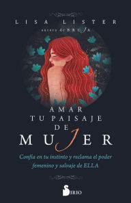 Title: Amar tu paisaje de mujer: Confía en tu instinto y reclama el poder femenino y salvaje de ELLA, Author: Lisa Lister