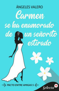 Title: Carmen se ha enamorado de un señorito estirado (Pacto entre amigas 5), Author: Ángeles Valero