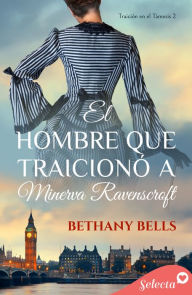 Title: El hombre que traicionó a Minerva Ravenscroft (Bilogía Traición en el Támesis 2), Author: Bethany Bells