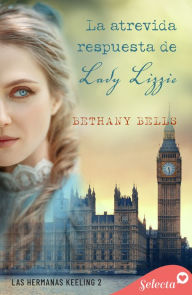 Title: La atrevida respuesta de lady Lizzie (Las hermanas Keeling 2), Author: Bethany Bells