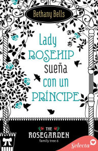 Title: Lady Rosehip sueña con un príncipe (The Rosegarden Family Tree 6), Author: Bethany Bells