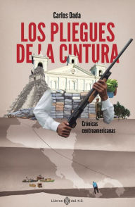 Title: Los pliegues de la cintura: Crónicas centroamericanas, Author: Carlos Dada