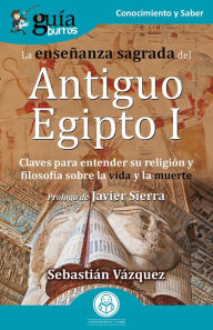 Title: GuíaBurros: La enseñanza sagrada del Antiguo Egipto I: Claves para entender su religión y filosofía sobre la vida y la muerte, Author: Sebastián Vázquez