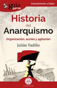 Title: GuíaBurros: Historia del Anarquismo: Organización, acción y agitación, Author: Julián Vadillo