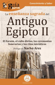 Title: GuíaBurros: La enseñanza sagrada del Antiguo Egipto II: El Faraón, el culto divino, las ceremonias funerarias y los ritos iniciáticos, Author: Sebastián Vázquez