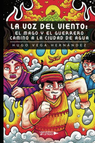 Title: La voz del viento: El mago y el guerrero camino a la ciudad de agua, Author: Hugo Vega Hernández