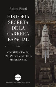 Title: Historia secreta de la carrera espacial: Conspiraciones, engaños y misterios sin resolver, Author: Roberto Pinotti