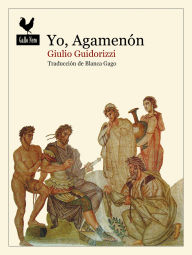 Title: Yo, Agamenón: Los héroes de Homero, Author: Giulio Guidorizzi