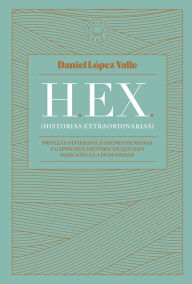 Title: HEX (Historias extraordinarias): Proezas olvidadas, pasiones humanas y caprichos históricos que han marcado a la humanidad, Author: Daniel López Valle