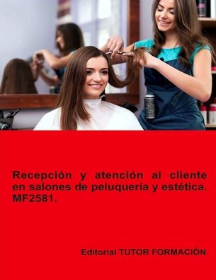 Recepciï¿½n y atenciï¿½n al cliente en salones de peluquerï¿½a y estï¿½tica. MF2581.