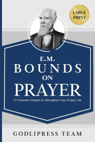 Title: E. M. Bounds on Prayer: 31 Powerful Insights to Strengthen Your Prayer Life (LARGE PRINT), Author: Godlipress Team