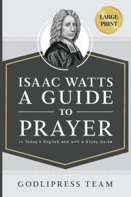 Title: Isaac Watts A Guide to Prayer: In Today's English and with a Study Guide (LARGE PRINT), Author: Godlipress Team