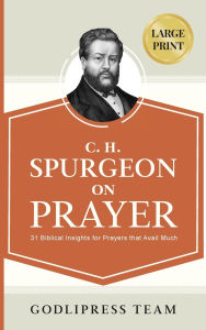 Title: C. H. Spurgeon on Prayer: 31 Biblical Insights for Prayers that avail much (LARGE PRINT), Author: Godlipress Team