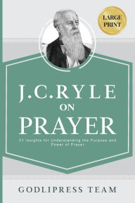 Title: J. C. Ryle on Prayer: 31 Insights for Understanding the Purpose and Power of Prayer (LARGE PRINT), Author: Godlipress Team