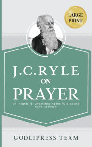 Title: J. C. Ryle on Prayer: 31 Insights for Understanding the Purpose and Power of Prayer (LARGE PRINT), Author: Godlipress Team