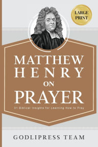 Title: Matthew Henry on Prayer: 31 Biblical Insights for Learning How to Pray (LARGE PRINT), Author: Godlipress Team