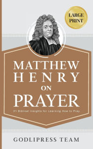 Title: Matthew Henry on Prayer: 31 Biblical Insights for Learning How to Pray (LARGE PRINT), Author: Godlipress Team