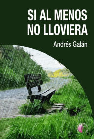 Title: Si al menos no lloviera, Author: Andrés Galán