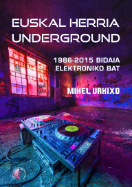 Title: Euskal Herria underground: 1986-2015 Bidaia elektroniko bat, Author: Mikel Urkixo