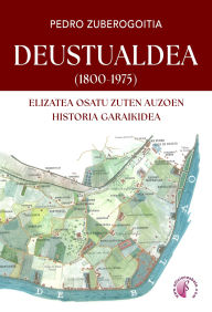 Title: DEUSTUALDEA (1800-1975): Elizatea osatu zuten auzoen historia garaikidea, Author: Pedro Zuberogoitia