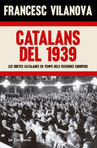 Title: Catalans del 1939: Les dretes catalanes en temps dels feixismes europeus, Author: Francesc Vilanova