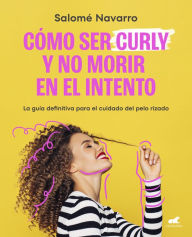 Title: Como ser curly y no morir en el intento: La guía definitiva para el cuidado del cabello rizado, Author: Salomé Navarro