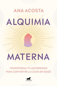 Title: Alquimia materna: Transforma tu maternidad para convertir la culpa en gozo, Author: Ana Acosta