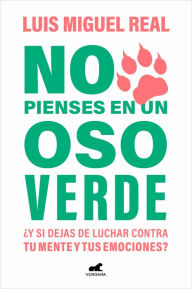 Title: No pienses en un oso verde: ¿Y si dejas de luchar contra tu mente y tus emociones?, Author: Luis Miguel Real