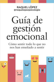 Title: Guía de gestión emocional: Cómo sentir todo lo que no nos han enseñado a sentir, Author: Raquel López