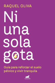 Title: Ni una sola gota: Guía para reforzar el suelo pélvico y vivir tranquila, Author: Raquel Oliva