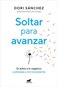 Title: Soltar para avanzar: Di adiós a lo negativo y empieza a vivir el presente, Author: Dori Sánchez