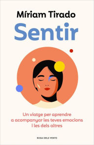 Title: Sentir: Un viatge per aprendre a acompanyar les teves emocions i les dels altres, Author: Míriam Tirado