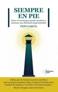 Title: Siempre en pie: Cómo el estoicismo puede ayudarte a alcanzar una felicidad imperturbable, Author: Pepe García