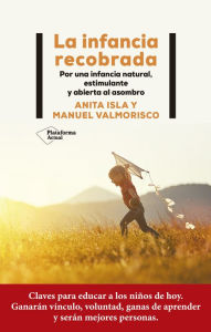 Title: La infancia recobrada: Por una infancia natural, estimulante y abierta al asombro, Author: Manuel Valmorisco