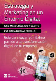 Title: Estrategia y marketing en un entorno digital: Guía para sacar el máximo partido a la transformación digital de tu empresa, Author: Josu Imanol Delgado y Ugarte