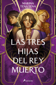 Title: Tres hijas del rey muerto / Three Daughters of the Dead King, Author: Marina Tena Tena