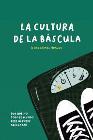 Title: La cultura de la báscula: Por qué no todo el mundo debe ni puede adelgazar, Author: Itziar Gómez Fidalgo