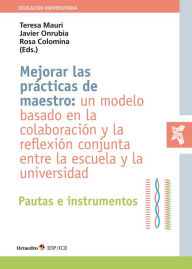 Title: Mejorar las prácticas de maestro: un modelo basado en la colaboración y la reflexión conjunta entre la escuela y la universidad: Pautas e instrumentos, Author: Teresa Mauri Majós