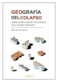 Title: Geografía del colapso: Límites estructurales y ecológicos de la ciudad capitalista, Author: Ibai de Juan Ayuso