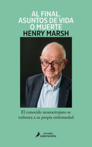 Title: Y al final, asuntos de vida o muerte / And Finally: Matters of Life and Death, Author: Henry Marsh