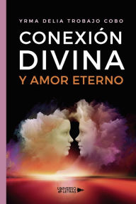 Title: Conexión divina y amor eterno, Author: Yrma Delia Trobajo Cobo